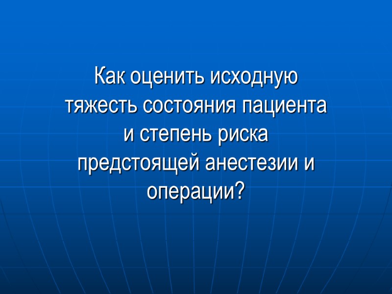 Как оценить исходную тяжесть состояния пациента и степень риска предстоящей анестезии и операции?
